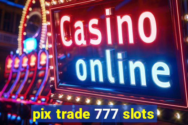 pix trade 777 slots